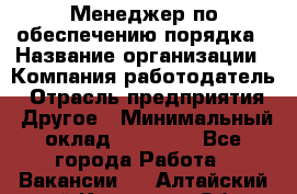 Менеджер по обеспечению порядка › Название организации ­ Компания-работодатель › Отрасль предприятия ­ Другое › Минимальный оклад ­ 21 000 - Все города Работа » Вакансии   . Алтайский край,Камень-на-Оби г.